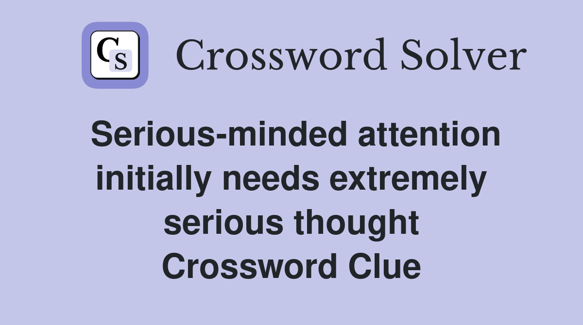 Serious-minded attention initially needs extremely serious thought Crossword Clue