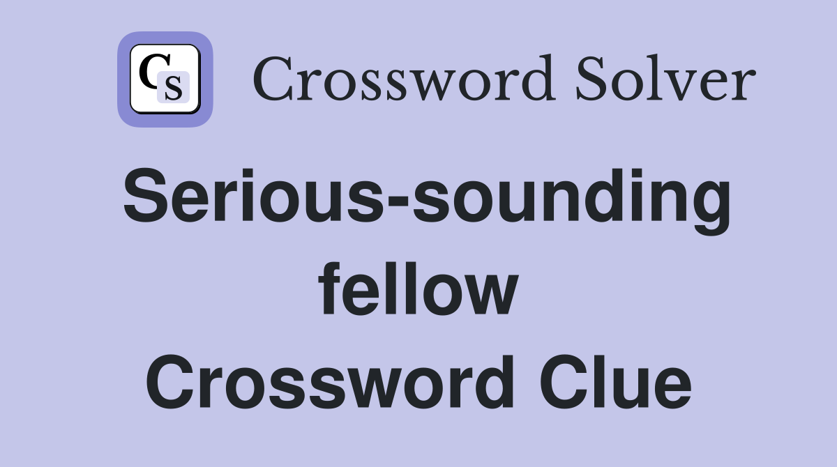Serious-sounding fellow Crossword Clue