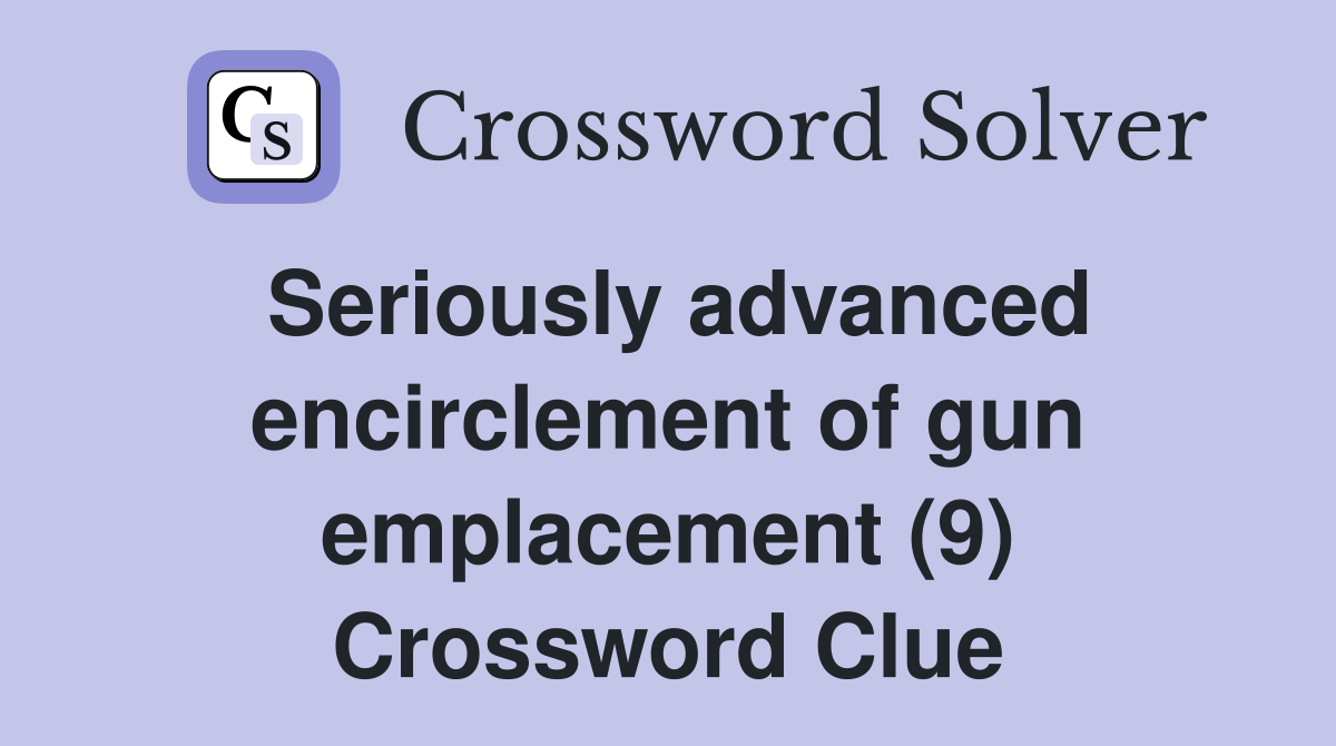 Seriously advanced encirclement of gun emplacement (9) Crossword Clue
