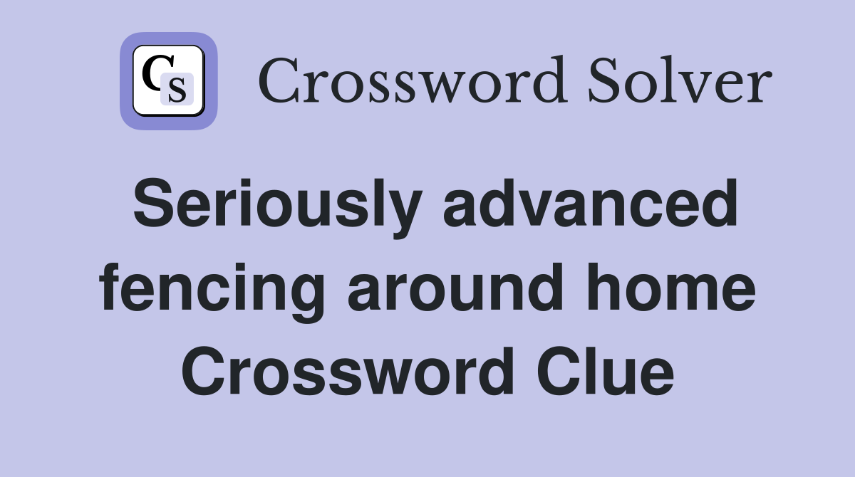 Seriously advanced fencing around home Crossword Clue