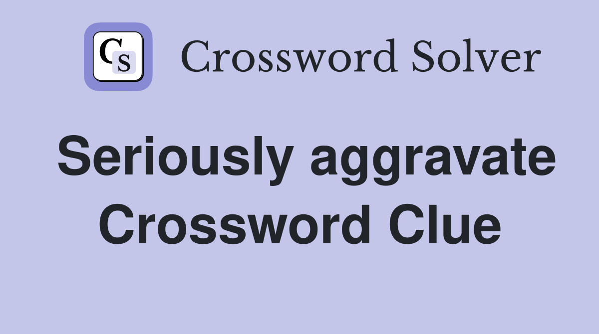 Seriously aggravate Crossword Clue