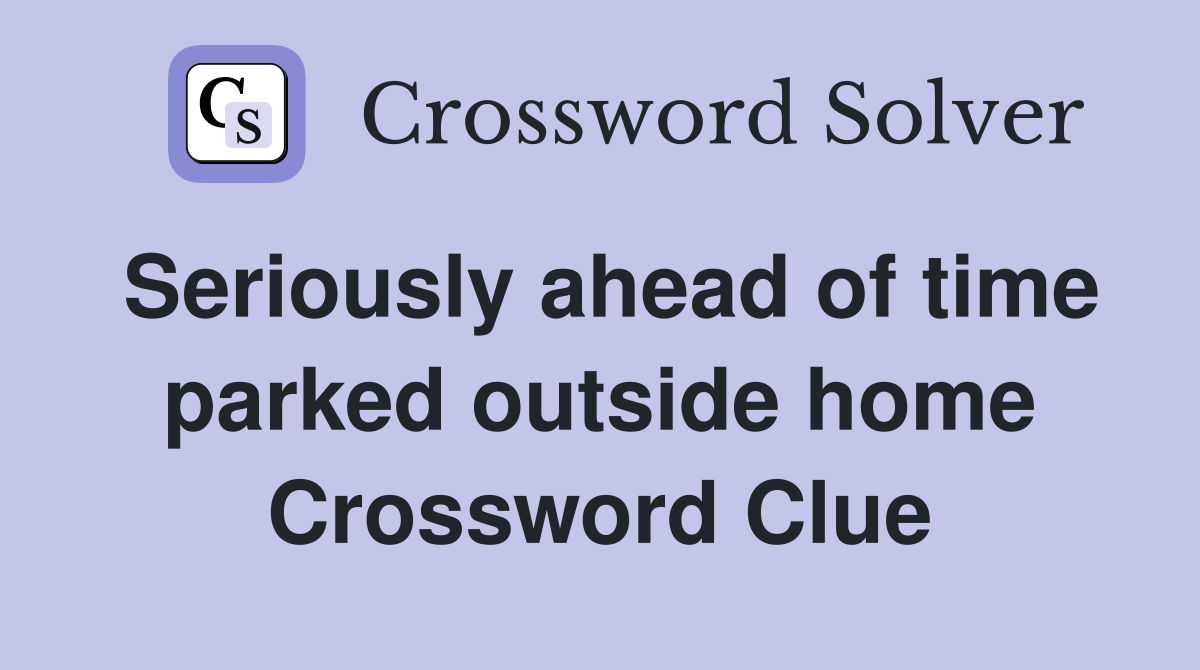 Seriously ahead of time parked outside home Crossword Clue