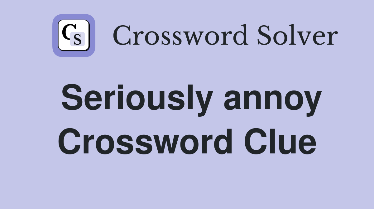 Seriously annoy Crossword Clue