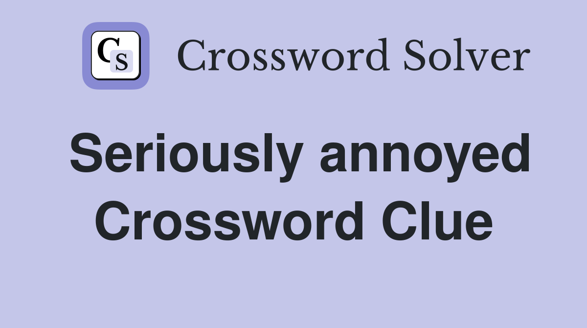 Seriously annoyed Crossword Clue
