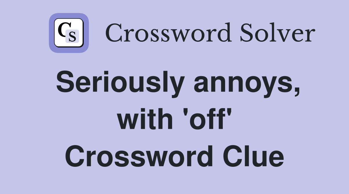 Seriously annoys, with 'off' Crossword Clue