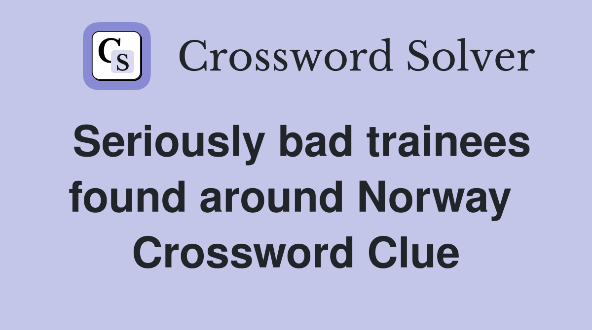 Seriously bad trainees found around Norway  Crossword Clue