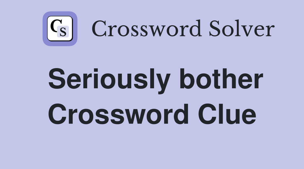 Seriously bother Crossword Clue