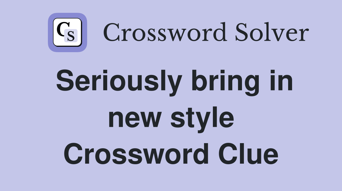 Seriously bring in new style Crossword Clue