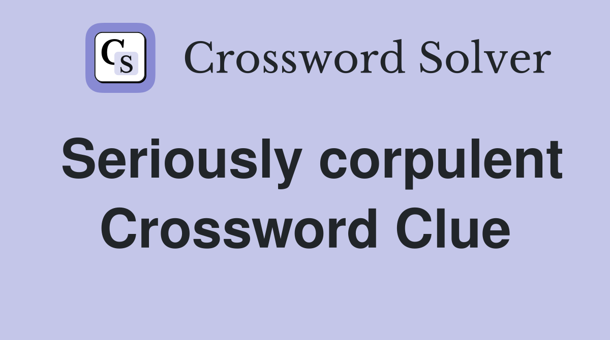 Seriously corpulent Crossword Clue