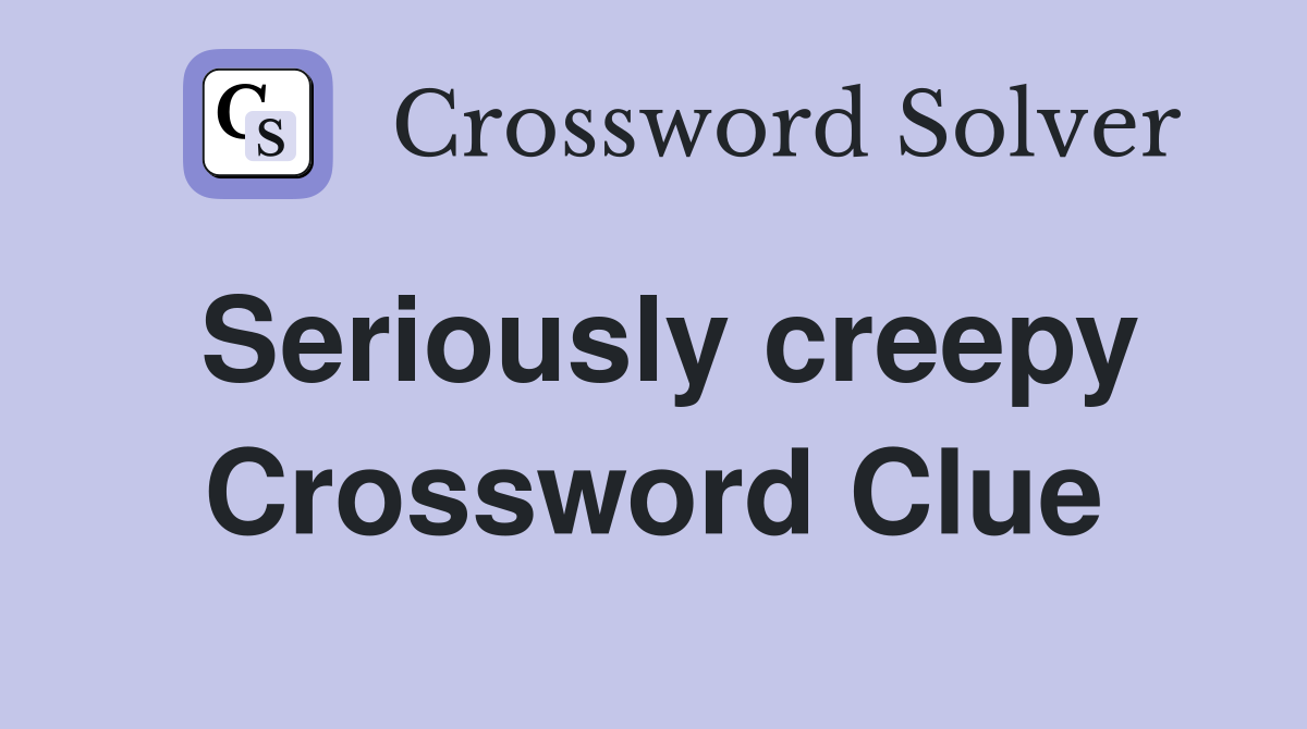 Seriously creepy Crossword Clue