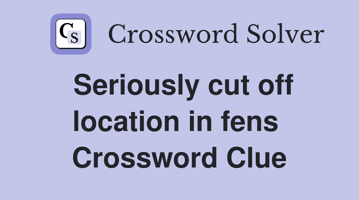 Seriously cut off location in fens  Crossword Clue