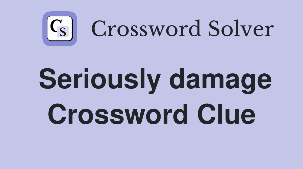 Seriously damage Crossword Clue