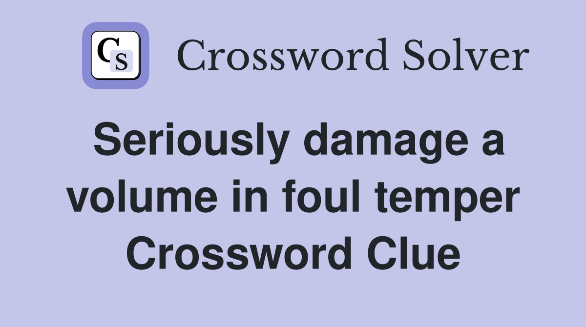 Seriously damage a volume in foul temper Crossword Clue