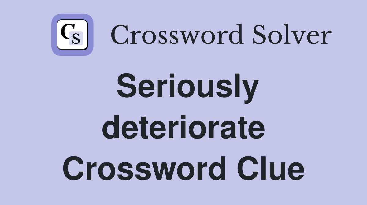 Seriously deteriorate Crossword Clue