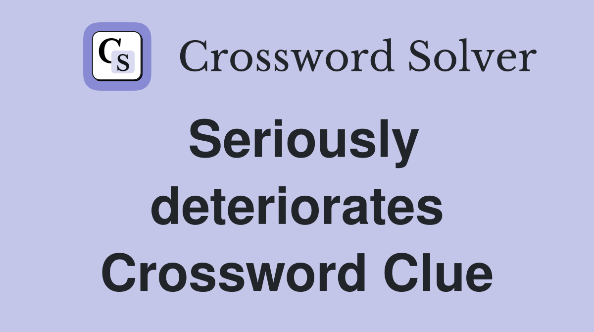 Seriously deteriorates Crossword Clue