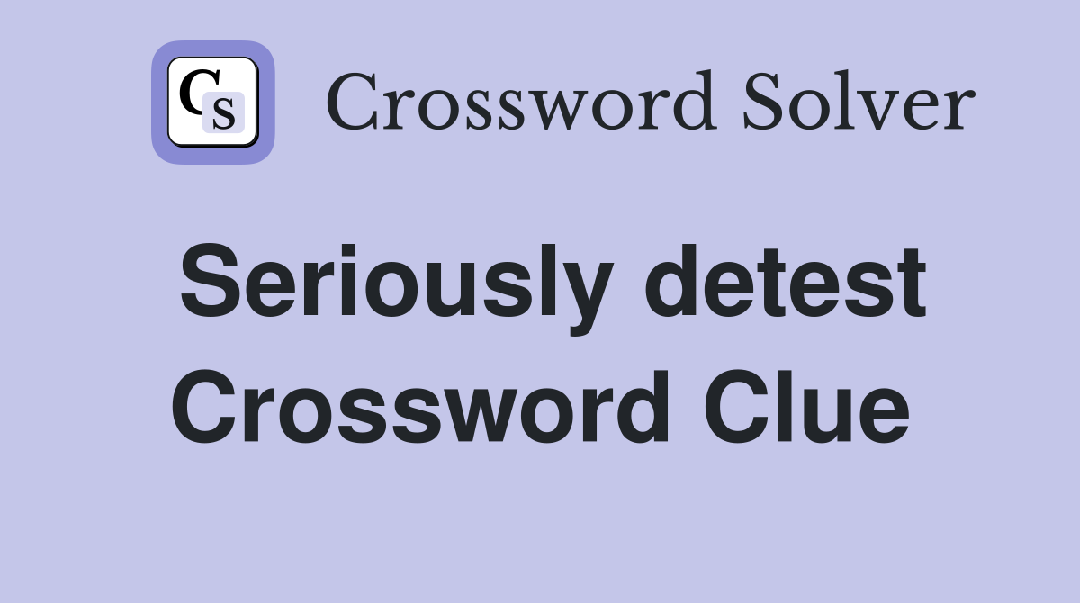 Seriously detest Crossword Clue