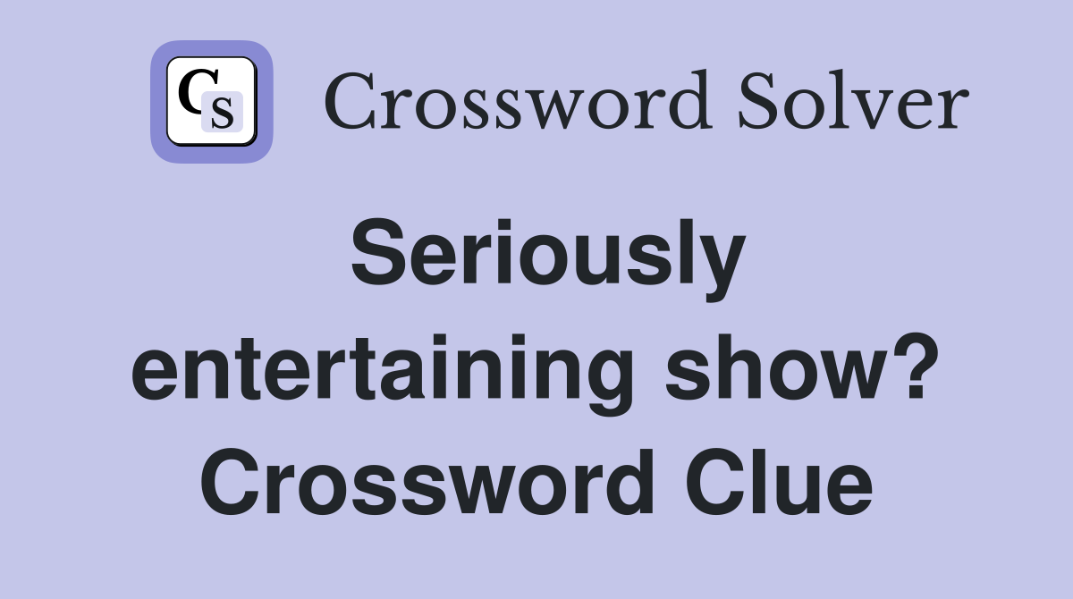Seriously entertaining show? Crossword Clue