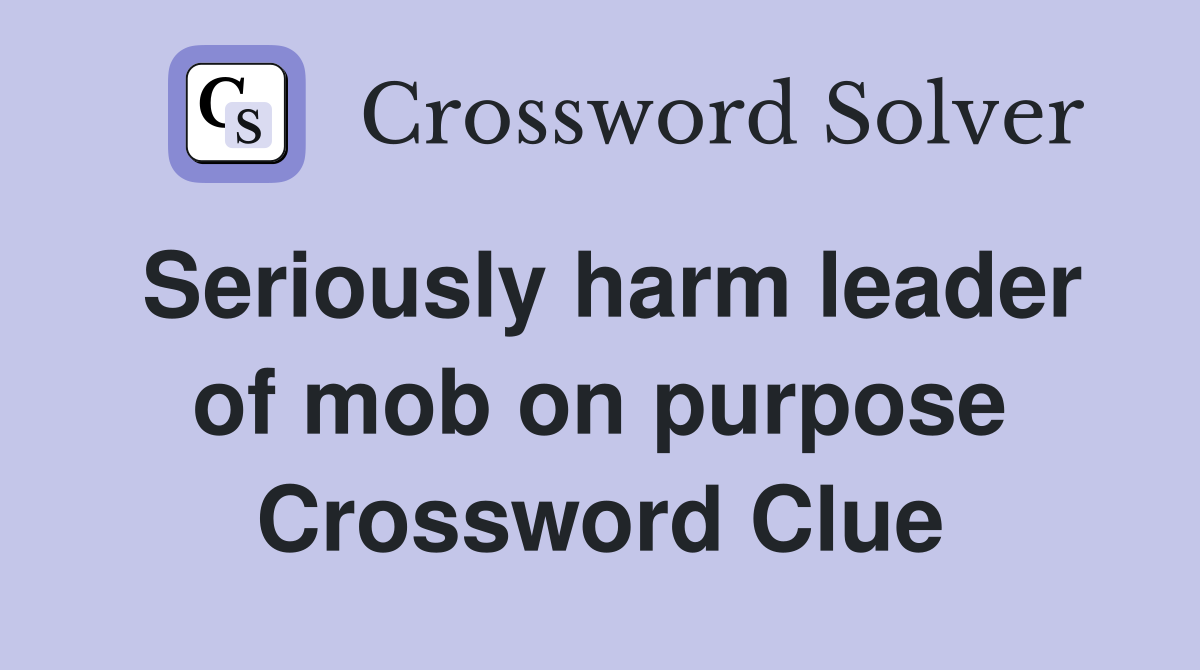 Seriously harm leader of mob on purpose Crossword Clue