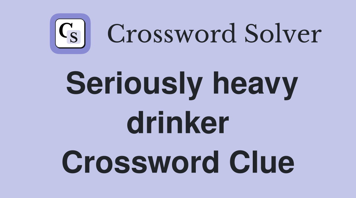 Seriously heavy drinker Crossword Clue