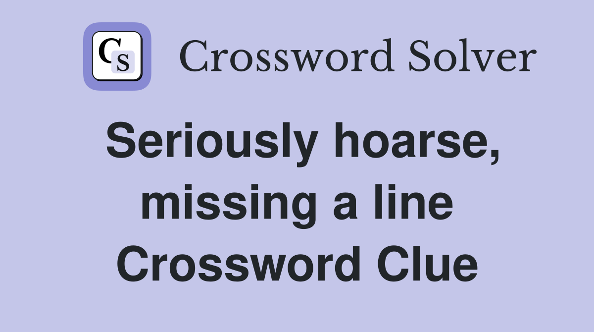 Seriously hoarse, missing a line Crossword Clue