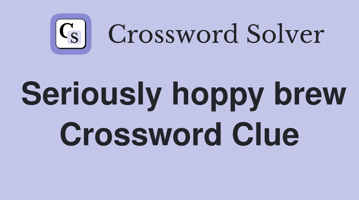 Seriously hoppy brew Crossword Clue