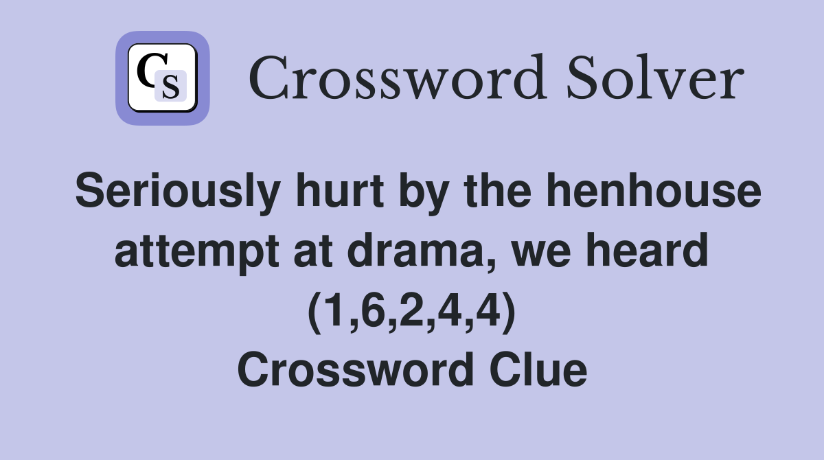 Seriously hurt by the henhouse attempt at drama, we heard (1,6,2,4,4) Crossword Clue