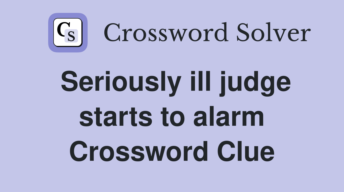 Seriously ill judge starts to alarm Crossword Clue