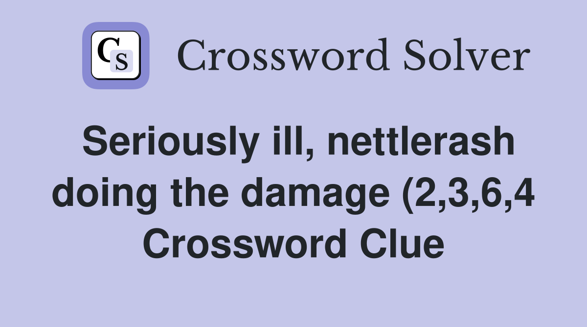 Seriously ill nettlerash doing the damage (2 3 6 4) Crossword Clue Seriously ill nettlerash doing the damage (2 3 6 4) Crossword Clue