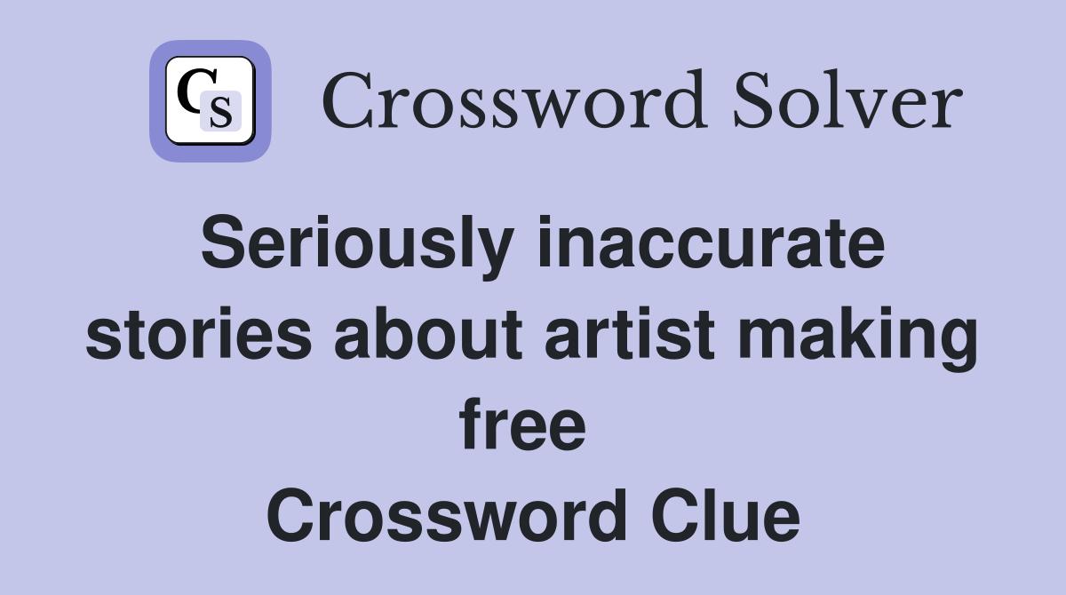 Seriously inaccurate stories about artist making free  Crossword Clue