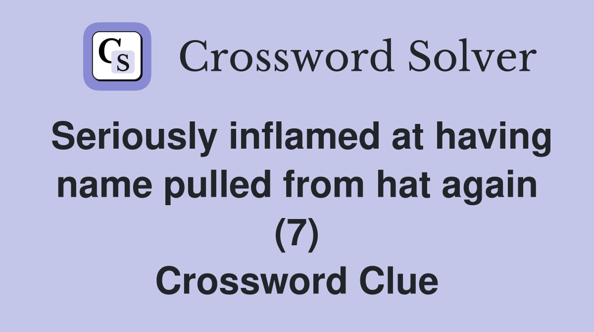 Seriously inflamed at having name pulled from hat again (7) Crossword Clue