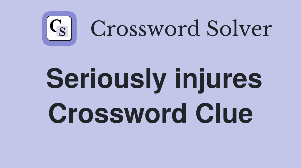 Seriously injures Crossword Clue