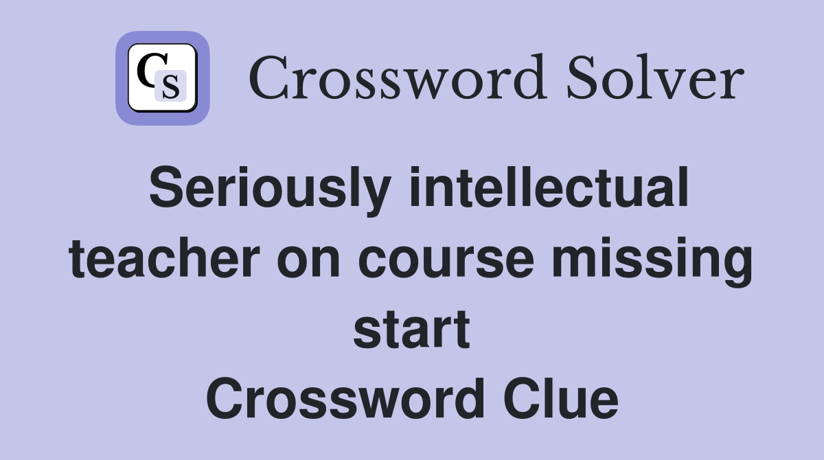 Seriously intellectual teacher on course missing start Crossword Clue
