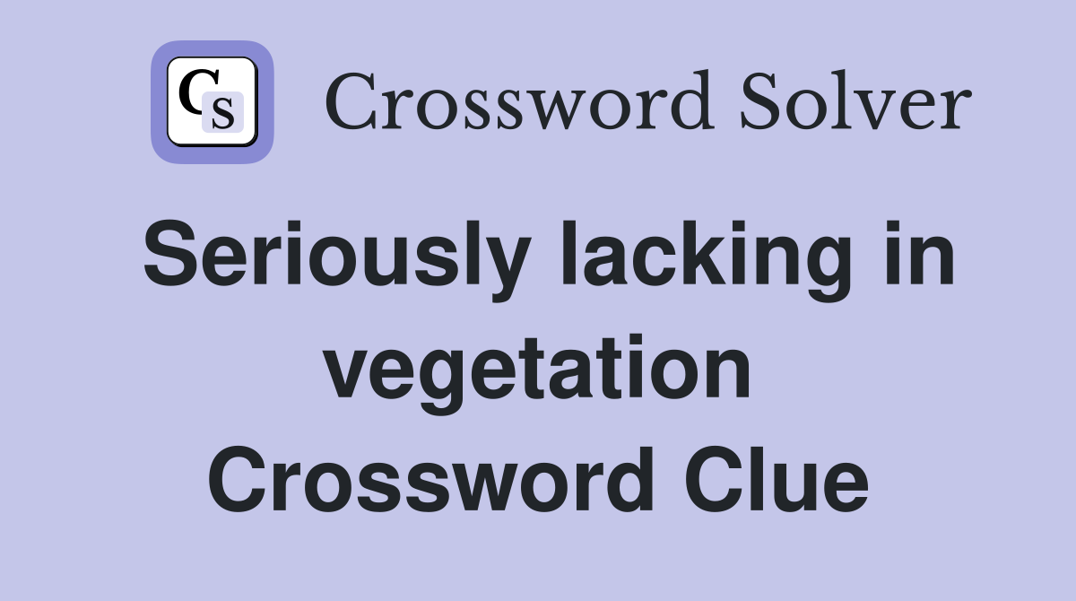 Seriously lacking in vegetation Crossword Clue