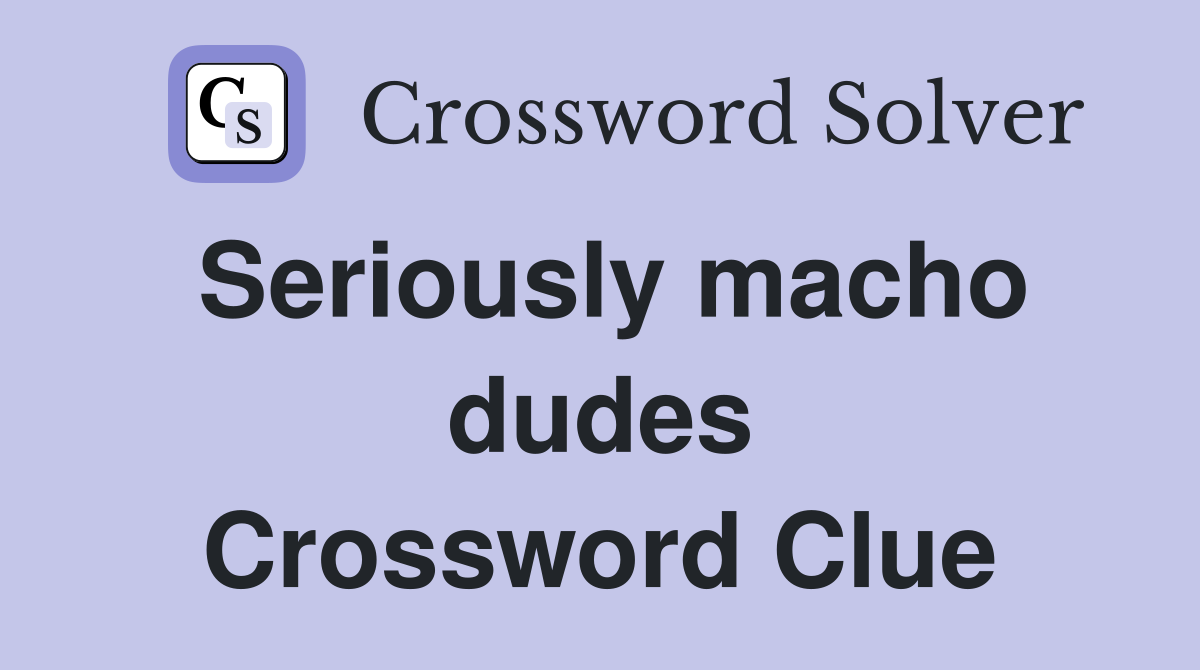 Seriously macho dudes Crossword Clue