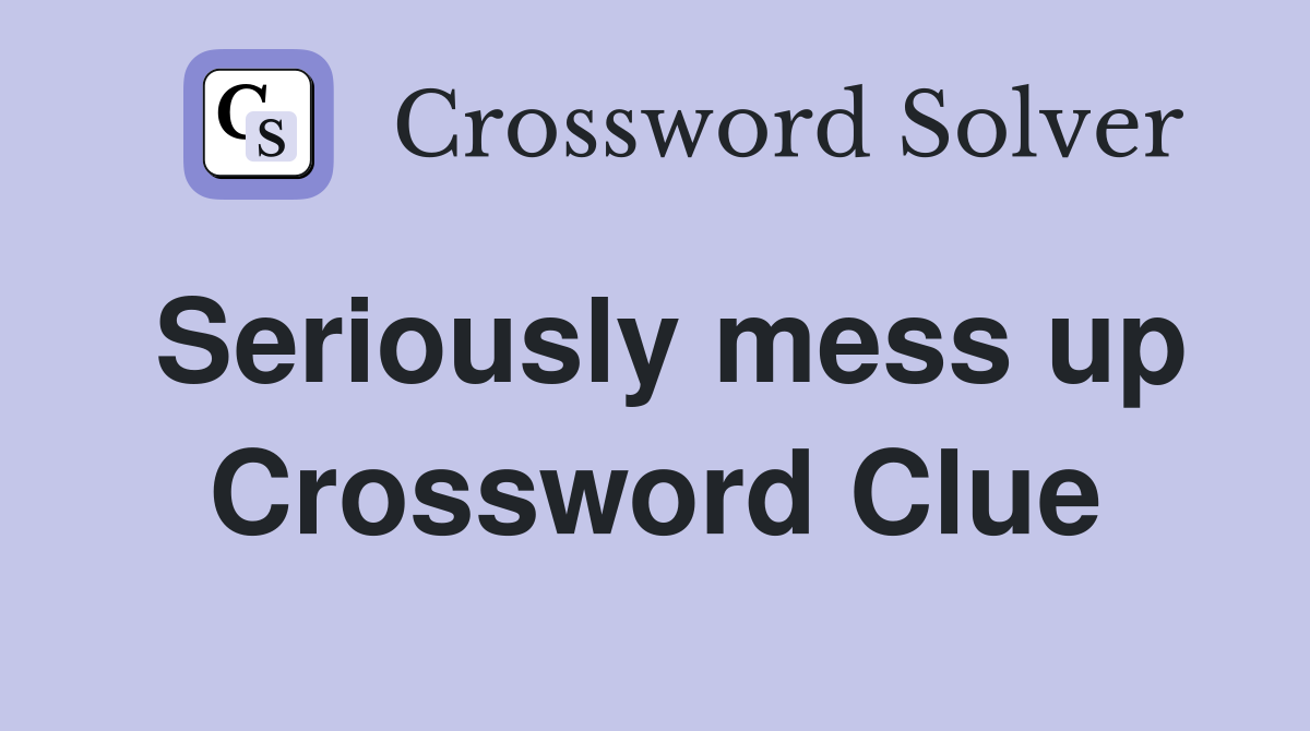 Seriously mess up Crossword Clue