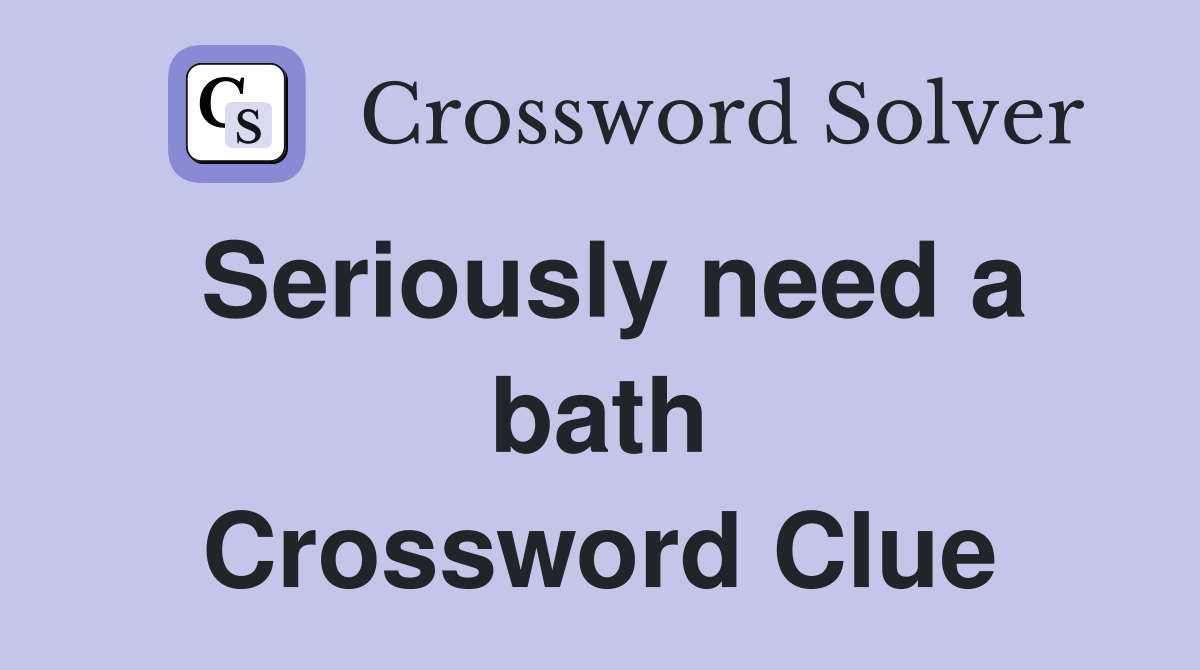 Seriously need a bath Crossword Clue