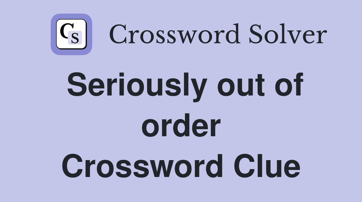 Seriously out of order Crossword Clue