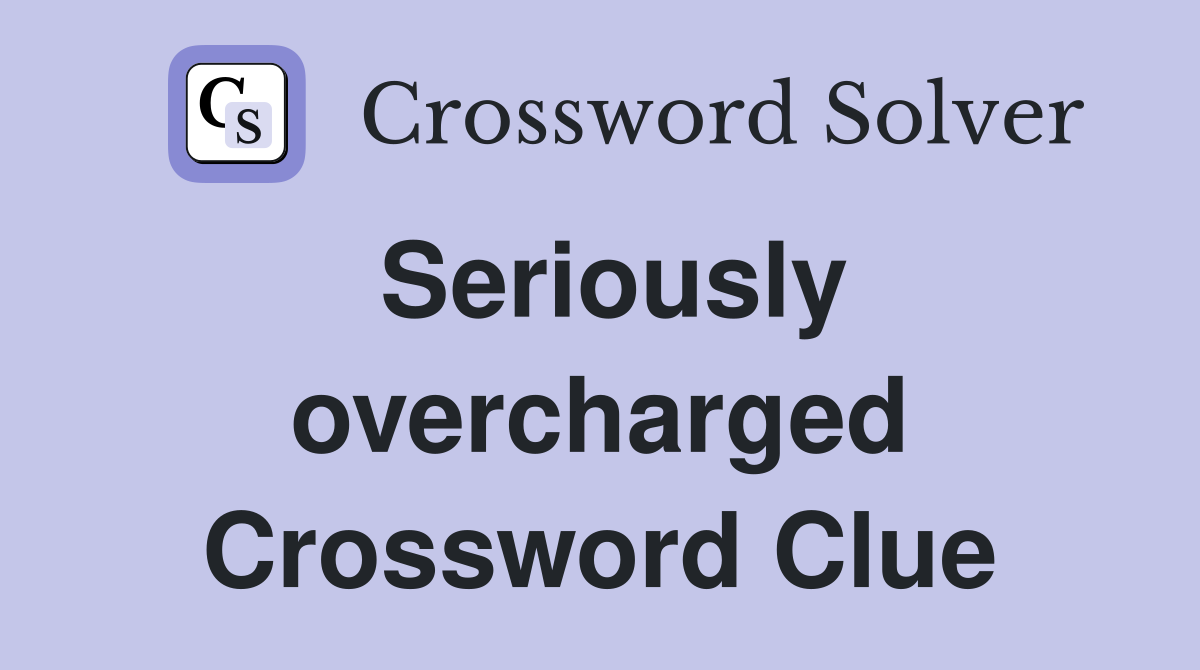 Seriously overcharged Crossword Clue