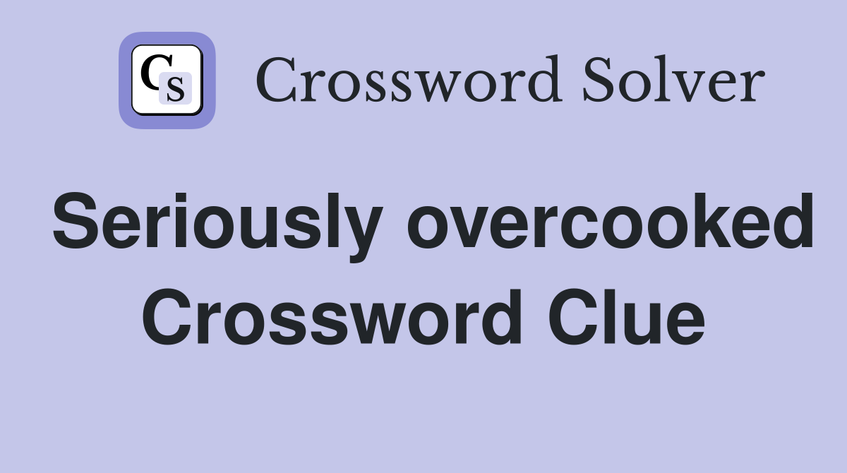 Seriously overcooked Crossword Clue