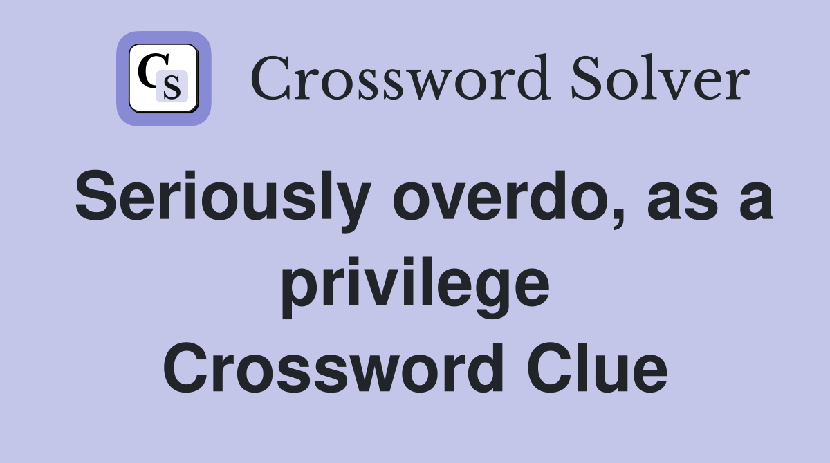 Seriously overdo, as a privilege Crossword Clue