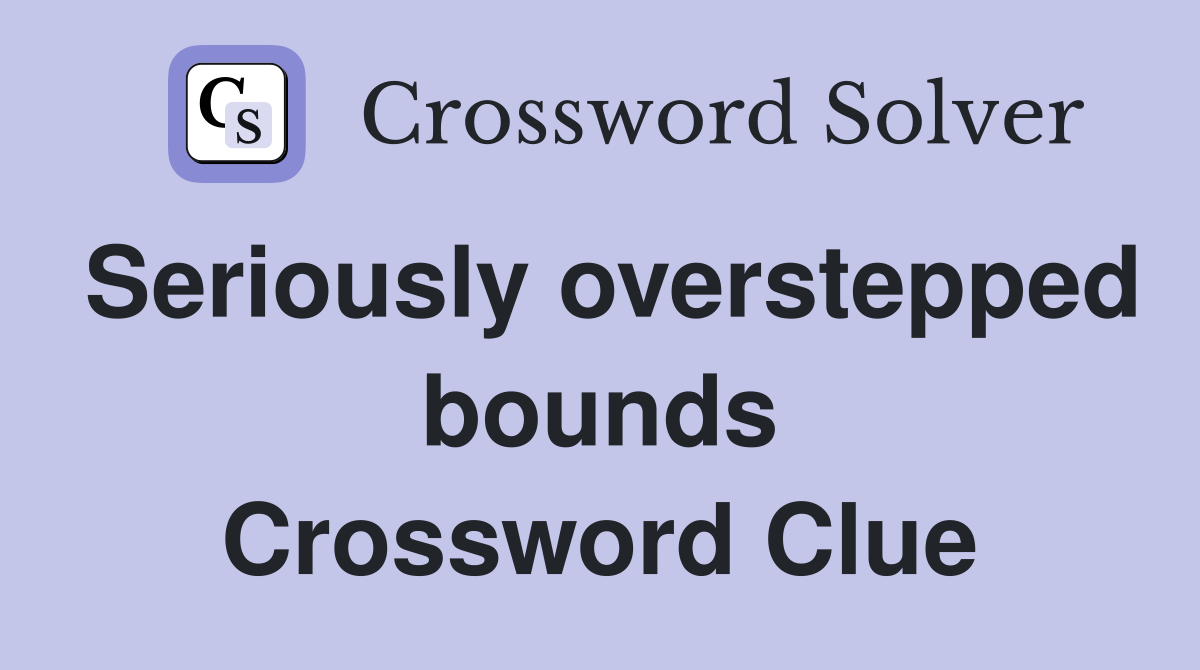 Seriously overstepped bounds Crossword Clue