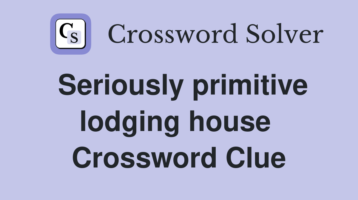 Seriously primitive lodging house  Crossword Clue