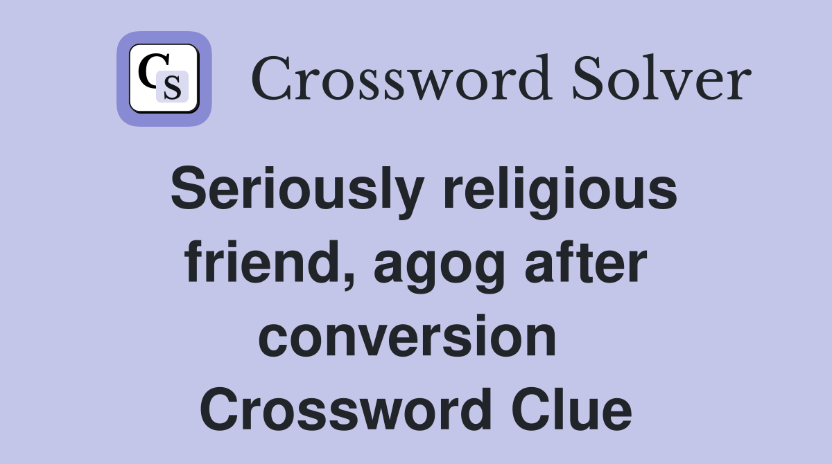 Seriously religious friend, agog after conversion  Crossword Clue