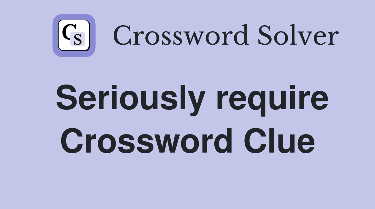 Seriously require Crossword Clue