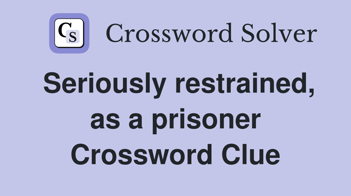 Seriously restrained, as a prisoner Crossword Clue