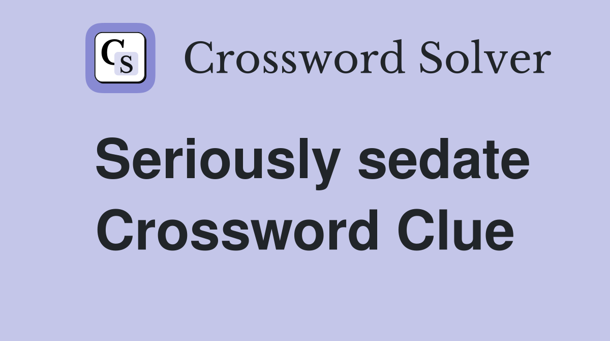 Seriously sedate Crossword Clue