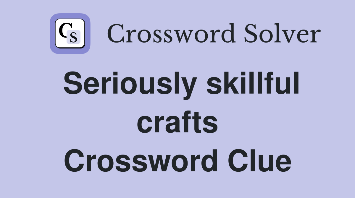 Seriously skillful crafts Crossword Clue