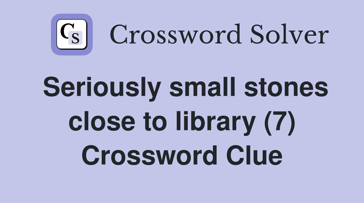 Seriously small stones close to library (7) Crossword Clue