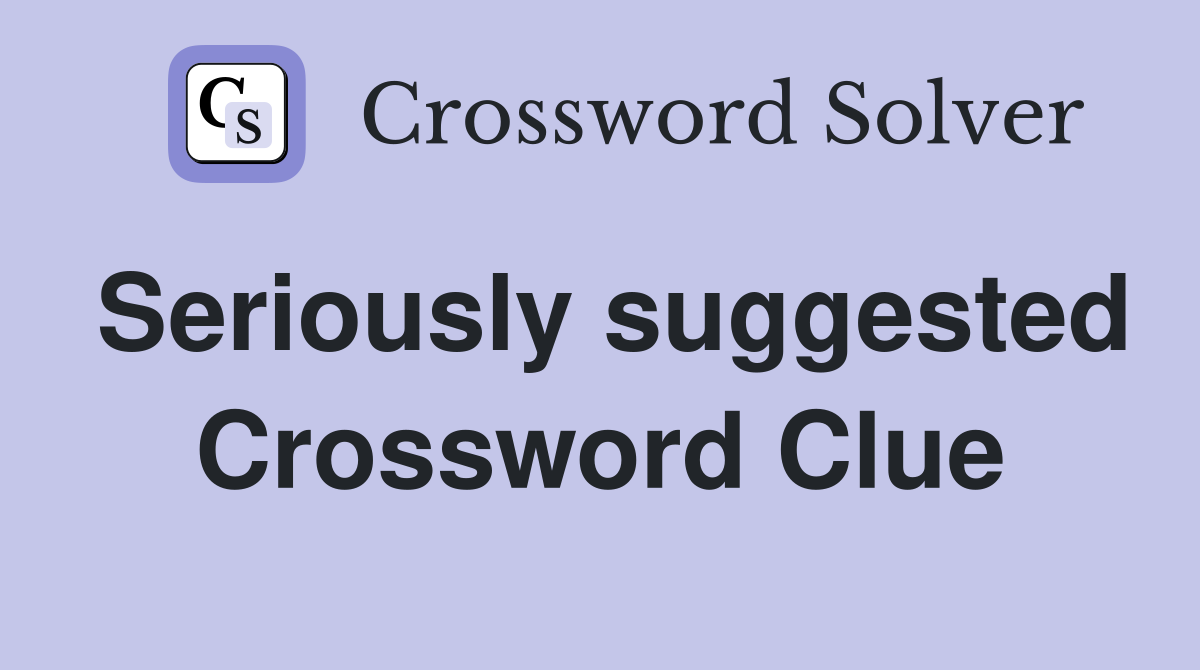Seriously suggested Crossword Clue