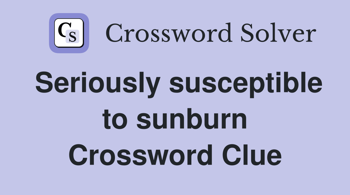 Seriously susceptible to sunburn Crossword Clue